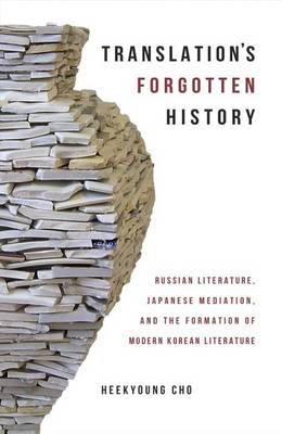 Heekyoung Cho - Translation's Forgotten History: Russian Literature, Japanese Mediation, and the Formation of Modern Korean Literature (Harvard East Asian Monographs) - 9780674660045 - V9780674660045