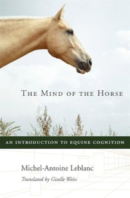 Michel-Antoine Leblanc - The Mind of the Horse: An Introduction to Equine Cognition - 9780674724969 - V9780674724969