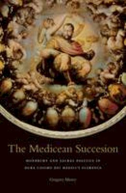 Gregory Murry - The Medicean Succession: Monarchy and Sacral Politics in Duke Cosimo dei Medici´s Florence - 9780674725478 - V9780674725478