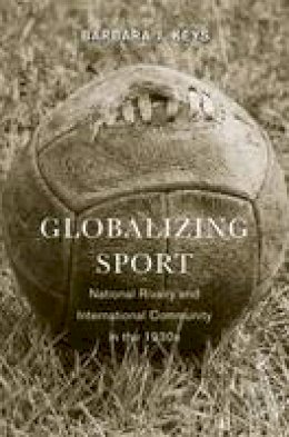 Barbara J. Keys - Globalizing Sport: National Rivalry and International Community in the 1930s - 9780674725706 - V9780674725706