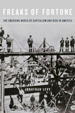 Jonathan Levy - Freaks of Fortune: The Emerging World of Capitalism and Risk in America - 9780674736351 - V9780674736351