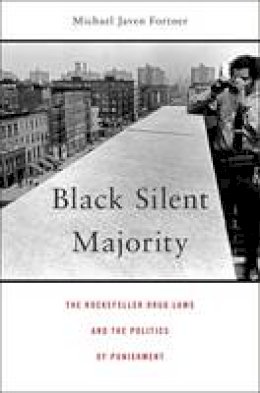 Michael Javen Fortner - Black Silent Majority: The Rockefeller Drug Laws and the Politics of Punishment - 9780674743991 - V9780674743991 Michael Javen Fortner - Black Silent Majority: The Rockefeller Drug Laws and the Politics of Punishment - 9780674743991 - V9780674743991
