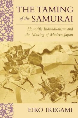 Eiko Ikegami - The Taming of the Samurai: Honorific Individualism and the Making of Modern Japan - 9780674868090 - V9780674868090