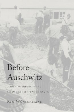 Kim Wünschmann Wünschmann - Before Auschwitz: Jewish Prisoners in the Prewar Concentration Camps - 9780674967595 - V9780674967595