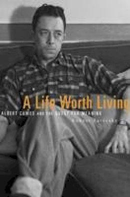 Robert Zaretsky - A Life Worth Living: Albert Camus and the Quest for Meaning - 9780674970861 - V9780674970861
