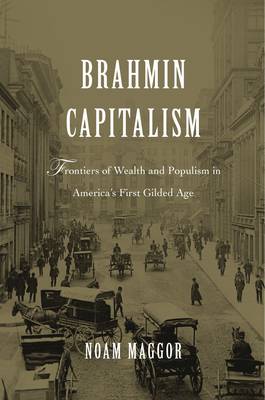 Noam Maggor - Brahmin Capitalism: Frontiers of Wealth and Populism in America´s First Gilded Age - 9780674971462 - V9780674971462