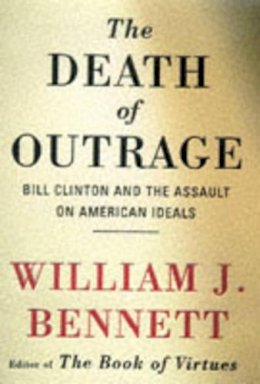 William J. Bennett - The Death of Outrage: Bill Clinton and the Assault on American Ideals - 9780684813721 - KCW0006867