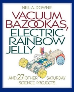 Neil A. Downie - Vacuum Bazookas, Electric Rainbow Jelly and 27 Other Saturday Science Projects - 9780691009865 - V9780691009865