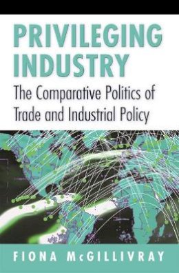 Fiona Mcgillivray - Privileging Industry: The Comparative Politics of Trade and Industrial Policy - 9780691027708 - V9780691027708
