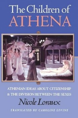 Nicole Loraux - The Children of Athena: Athenian Ideas About Citizenship and the Division Between the Sexes - 9780691037622 - V9780691037622