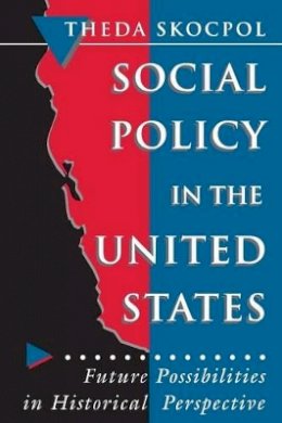 Theda Skocpol - Social Policy in the United States: Future Possibilities in Historical Perspective - 9780691037851 - V9780691037851
