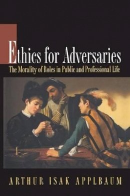 Arthur Isak Applbaum - Ethics for Adversaries: The Morality of Roles in Public and Professional Life - 9780691057392 - V9780691057392