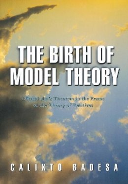 Calixto Badesa - The Birth of Model Theory: Löwenheim´s Theorem in the Frame of the Theory of Relatives - 9780691058535 - V9780691058535
