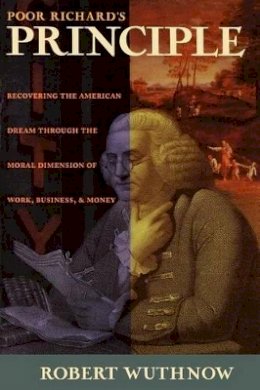 Robert Wuthnow - Poor Richard´s Principle: Recovering the American Dream through the Moral Dimension of Work, Business, and Money - 9780691058955 - V9780691058955
