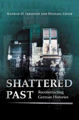 Konrad H. Jarausch - Shattered Past: Reconstructing German Histories - 9780691059365 - V9780691059365
