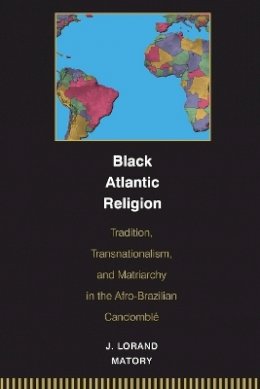 J. Lorand Matory - Black Atlantic Religion: Tradition, Transnationalism, and Matriarchy in the Afro-Brazilian Candomblé - 9780691059440 - V9780691059440