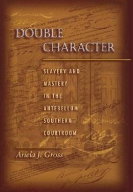Ariela J. Gross - Double Character: Slavery and Mastery in the Antebellum Southern Courtroom - 9780691059570 - V9780691059570