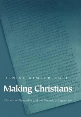 Denise Kimber Buell - Making Christians: Clement of Alexandria and the Rhetoric of Legitimacy - 9780691059808 - V9780691059808