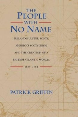 Patrick Griffin - The People with No Name: Ireland´s Ulster Scots, America´s Scots Irish, and the Creation of a British Atlantic World, 1689-1764 - 9780691074627 - V9780691074627