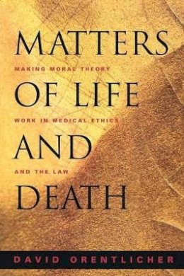 David Orentlicher - Matters of Life and Death: Making Moral Theory Work in Medical Ethics and the Law - 9780691089478 - V9780691089478