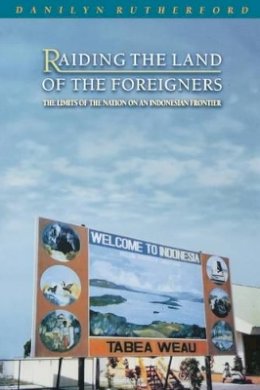 Danilyn Rutherford - Raiding the Land of the Foreigners: The Limits of the Nation on an Indonesian Frontier - 9780691095912 - V9780691095912