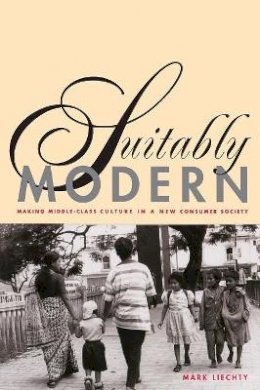 Mark Liechty - Suitably Modern: Making Middle-Class Culture in a New Consumer Society - 9780691095936 - V9780691095936