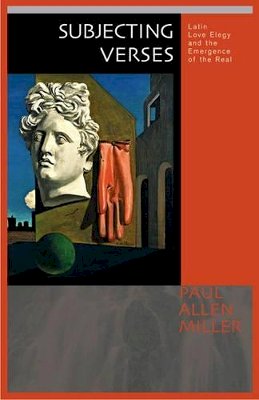 Paul Allen Miller - Subjecting Verses: Latin Love Elegy and the Emergence of the Real - 9780691096742 - V9780691096742