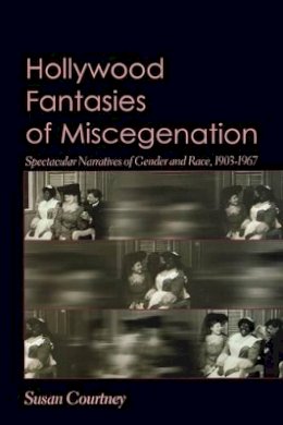 Susan Courtney - Hollywood Fantasies of Miscegenation: Spectacular Narratives of Gender and Race - 9780691113050 - V9780691113050