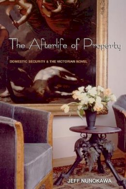 Jeff Nunokawa - The Afterlife of Property. Domestic Security and the Victorian Novel.  - 9780691114675 - V9780691114675
