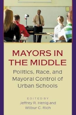 Jeffrey R. Henig (Ed.) - Mayors in the Middle: Politics, Race, and Mayoral Control of Urban Schools - 9780691115078 - V9780691115078