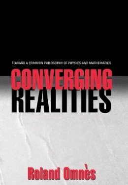 Roland Omnès - Converging Realities: Toward a Common Philosophy of Physics and Mathematics - 9780691115306 - V9780691115306