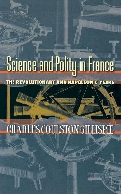 Charles Coulston Gillispie - Science and Polity in France: The Revolutionary and Napoleonic Years - 9780691115412 - V9780691115412