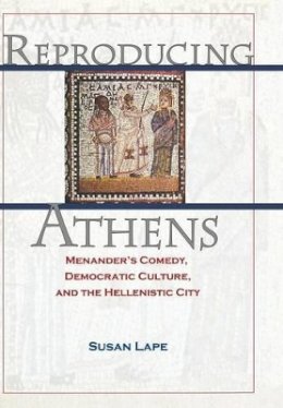 Susan Lape - Reproducing Athens: Menander´s Comedy, Democratic Culture, and the Hellenistic City - 9780691115832 - V9780691115832