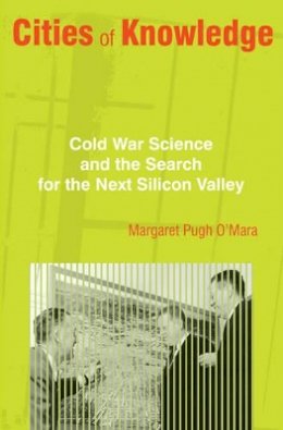 Margaret O´mara - Cities of Knowledge: Cold War Science and the Search for the Next Silicon Valley - 9780691117164 - V9780691117164