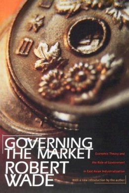Robert Wade - Governing the Market: Economic Theory and the Role of Government in East Asian Industrialization - 9780691117294 - V9780691117294