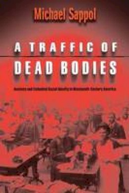 Michael Sappol - A Traffic of Dead Bodies: Anatomy And Embodied Social Identity In Nineteenth-Century America - 9780691118758 - V9780691118758
