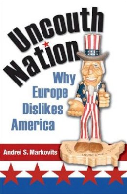 Andrei S. Markovits - Uncouth Nation: Why Europe Dislikes America - 9780691122878 - V9780691122878
