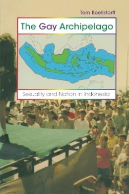 Tom Boellstorff - The Gay Archipelago: Sexuality and Nation in Indonesia - 9780691123349 - V9780691123349