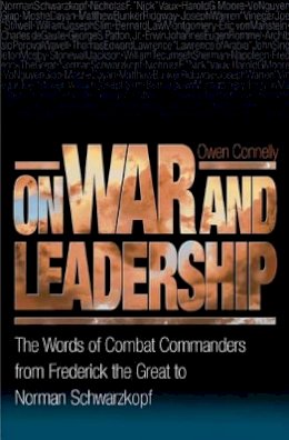 Michael Owen Connelly - On War and Leadership: The Words of Combat Commanders from Frederick the Great to Norman Schwarzkopf - 9780691123691 - V9780691123691