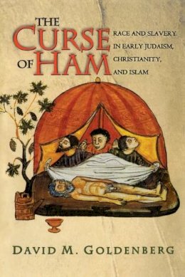 David M. Goldenberg - The Curse of Ham: Race and Slavery in Early Judaism, Christianity, and Islam - 9780691123707 - V9780691123707