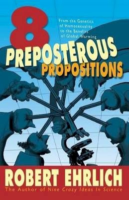 Robert Ehrlich - Eight Preposterous Propositions: From the Genetics of Homosexuality to the Benefits of Global Warming - 9780691124049 - V9780691124049