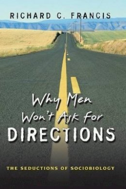 Richard C. Francis - Why Men Won´t Ask for Directions: The Seductions of Sociobiology - 9780691124056 - V9780691124056