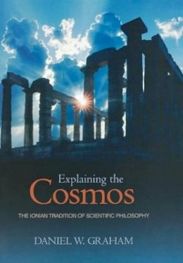 Daniel W. Graham - Explaining the Cosmos: The Ionian Tradition of Scientific Philosophy - 9780691125404 - V9780691125404