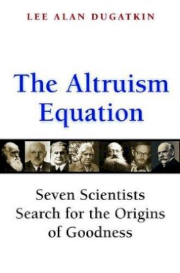 Lee Alan Dugatkin - The Altruism Equation: Seven Scientists Search for the Origins of Goodness - 9780691125909 - V9780691125909