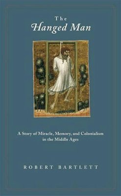 Robert Bartlett - The Hanged Man: A Story of Miracle, Memory, and Colonialism in the Middle Ages - 9780691126043 - V9780691126043