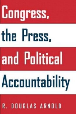 R. Douglas Arnold - Congress, the Press, and Political Accountability - 9780691126074 - V9780691126074
