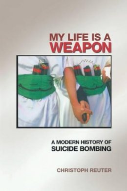 Christoph Reuter - My Life Is a Weapon: A Modern History of Suicide Bombing - 9780691126159 - V9780691126159