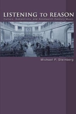 Michael P. Steinberg - Listening to Reason: Culture, Subjectivity, and Nineteenth-Century Music - 9780691126166 - V9780691126166