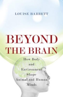 Louise Barrett - Beyond the Brain: How Body and Environment Shape Animal and Human Minds - 9780691126449 - V9780691126449