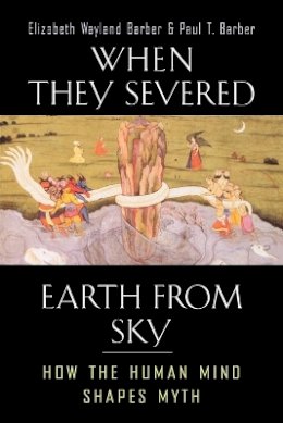 Elizabeth Wayland Barber - When They Severed Earth from Sky: How the Human Mind Shapes Myth - 9780691127743 - V9780691127743